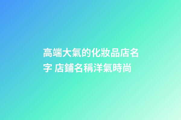 高端大氣的化妝品店名字 店鋪名稱洋氣時尚-第1張-店鋪起名-玄機派